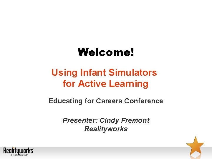 Welcome! Using Infant Simulators for Active Learning Educating for Careers Conference Presenter: Cindy Fremont