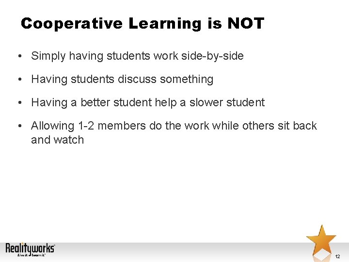 Cooperative Learning is NOT • Simply having students work side-by-side • Having students discuss