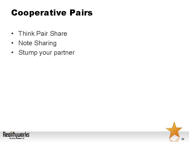 Cooperative Pairs • Think Pair Share • Note Sharing • Stump your partner 29