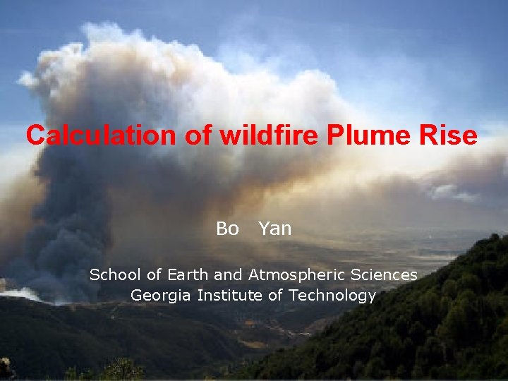 Calculation of wildfire Plume Rise Bo Yan School of Earth and Atmospheric Sciences Georgia