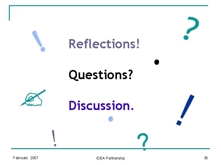 ! Reflections! Questions? ? Discussion. ! February 2007 . . IDEA Partnership ? ? ! Reflections! Questions? ? Discussion. ! February 2007 . . IDEA Partnership ? ?