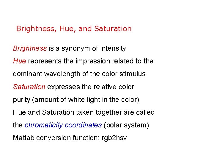 Brightness, Hue, and Saturation Brightness is a synonym of intensity Hue represents the impression