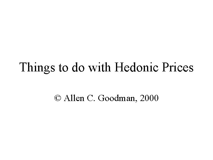 Things to do with Hedonic Prices © Allen C. Goodman, 2000 