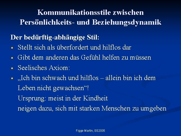 Kommunikationsstile zwischen Persönlichkeits- und Beziehungsdynamik Der bedürftig-abhängige Stil: § Stellt sich als überfordert und