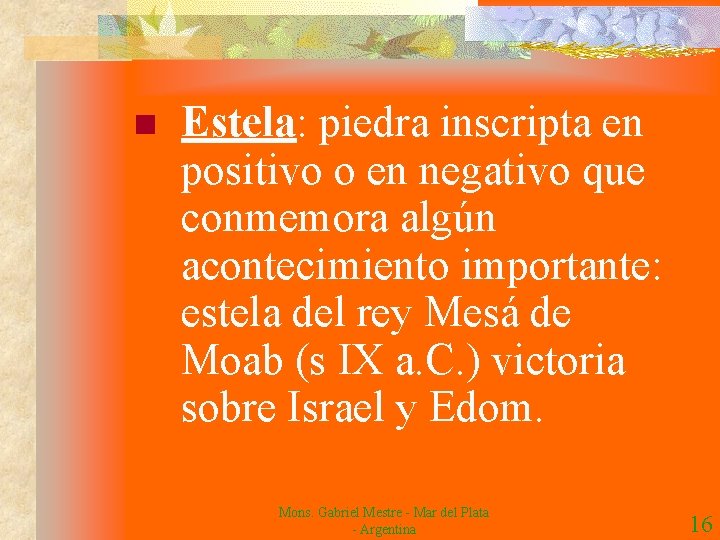 n Estela: piedra inscripta en positivo o en negativo que conmemora algún acontecimiento importante: