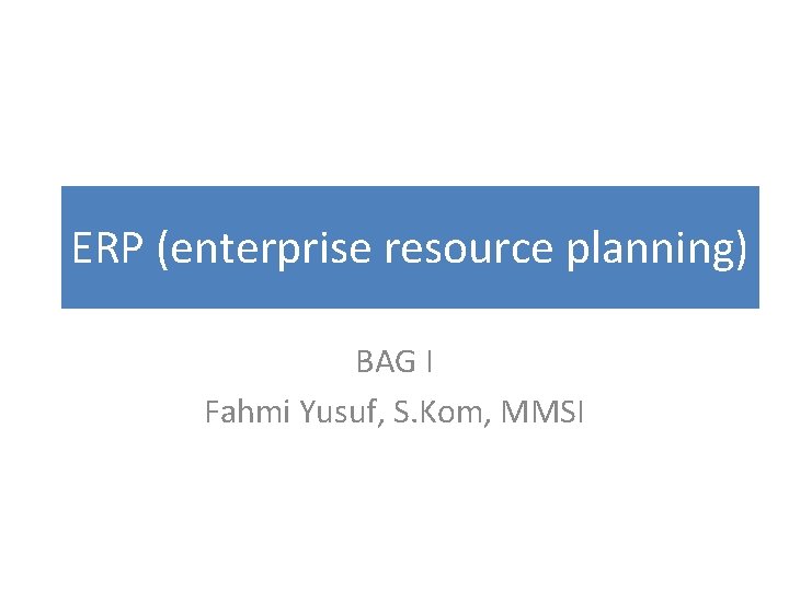 ERP (enterprise resource planning) BAG I Fahmi Yusuf, S. Kom, MMSI 