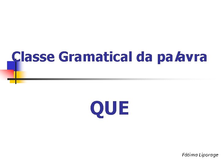 Classe Gramatical da palavra QUE Fátima Liporage 