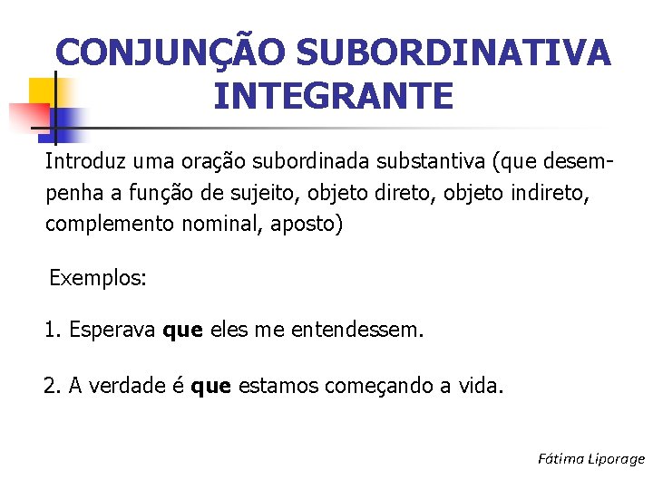 CONJUNÇÃO SUBORDINATIVA INTEGRANTE Introduz uma oração subordinada substantiva (que desempenha a função de sujeito,