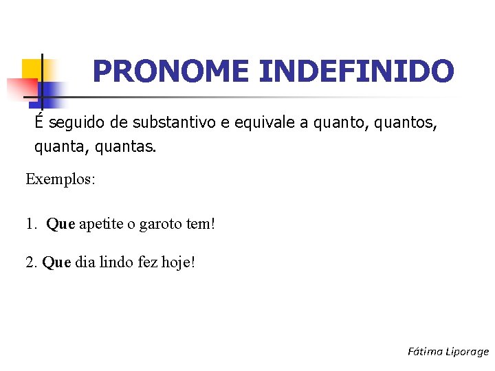 PRONOME INDEFINIDO É seguido de substantivo e equivale a quanto, quantos, quantas. Exemplos: 1.