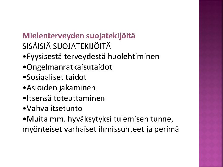 Mielenterveyden suojatekijöitä SISÄISIÄ SUOJATEKIJÖITÄ • Fyysisestä terveydestä huolehtiminen • Ongelmanratkaisutaidot • Sosiaaliset taidot •