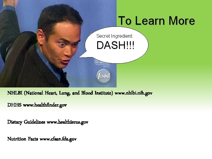 To Learn More Secret Ingredient: DASH!!! NHLBI (National Heart, Lung, and Blood Institute) www.