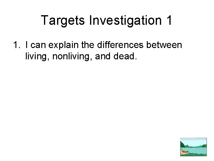 Targets Investigation 1 1. I can explain the differences between living, nonliving, and dead.