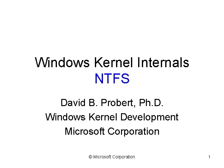 Windows Kernel Internals NTFS David B. Probert, Ph. D. Windows Kernel Development Microsoft Corporation