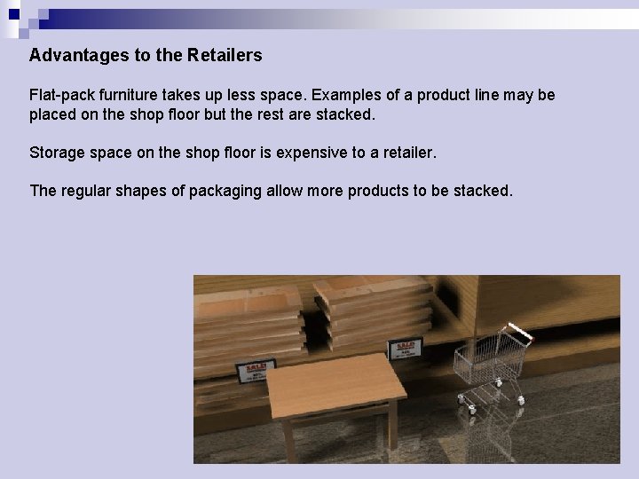 Advantages to the Retailers Flat-pack furniture takes up less space. Examples of a product