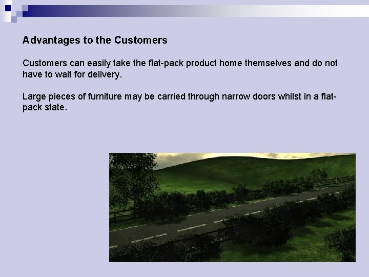 Advantages to the Customers can easily take the flat-pack product home themselves and do