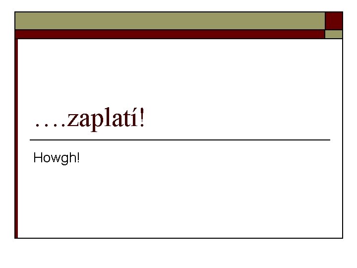 …. zaplatí! Howgh! 