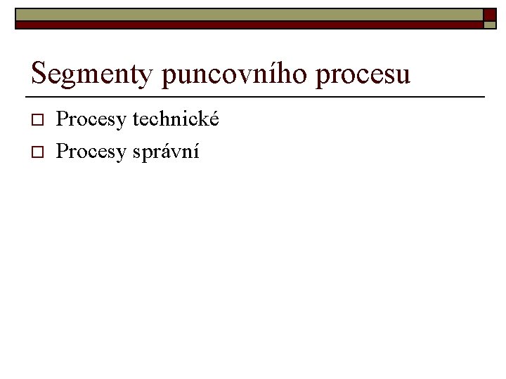 Segmenty puncovního procesu o o Procesy technické Procesy správní 