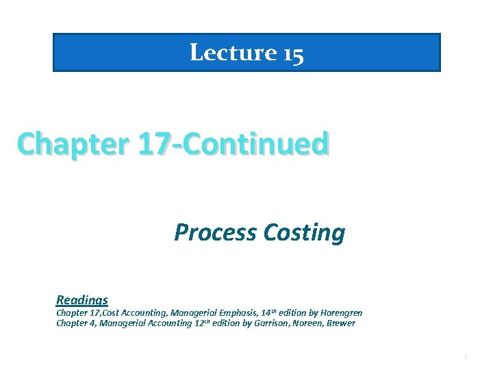 Lecture 15 Chapter 17 -Continued Process Costing Readings Chapter 17, Cost Accounting, Managerial Emphasis,