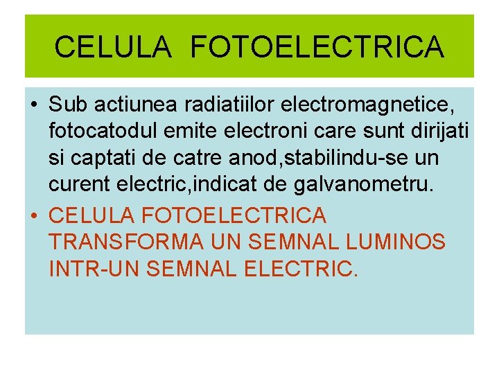 CELULA FOTOELECTRICA • Sub actiunea radiatiilor electromagnetice, fotocatodul emite electroni care sunt dirijati si