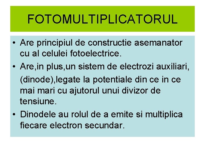 FOTOMULTIPLICATORUL • Are principiul de constructie asemanator cu al celulei fotoelectrice. • Are, in