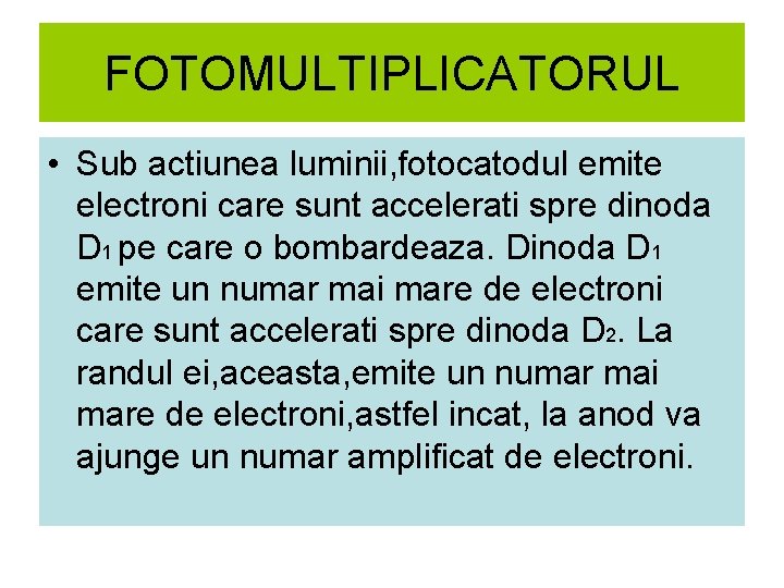 FOTOMULTIPLICATORUL • Sub actiunea luminii, fotocatodul emite electroni care sunt accelerati spre dinoda D