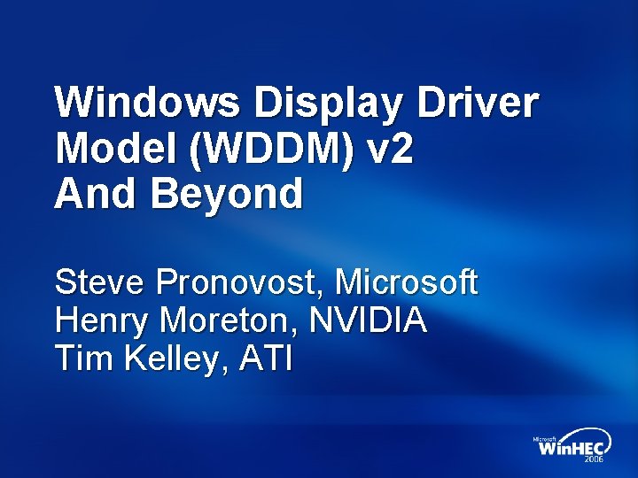 Windows Display Driver Model (WDDM) v 2 And Beyond Steve Pronovost, Microsoft Henry Moreton,