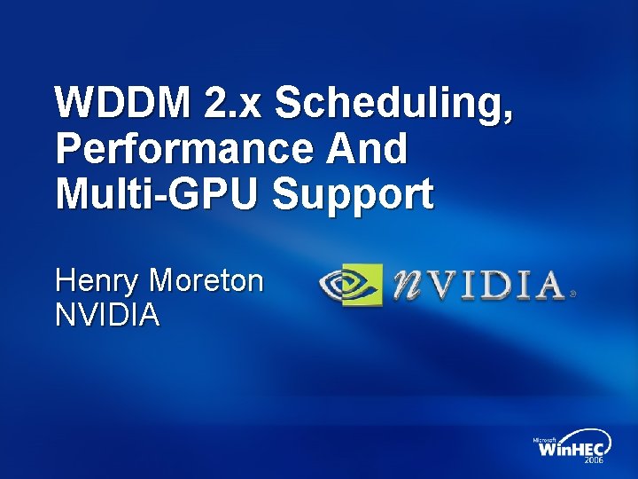 WDDM 2. x Scheduling, Performance And Multi-GPU Support Henry Moreton NVIDIA 