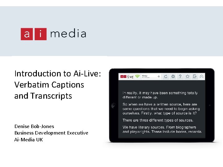 Introduction to Ai-Live: Verbatim Captions and Transcripts Denise Bob-Jones Business Development Executive Ai-Media UK