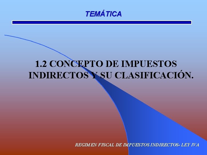 TEMÁTICA 1. 2 CONCEPTO DE IMPUESTOS INDIRECTOS Y SU CLASIFICACIÓN. REGIMEN FISCAL DE IMPUESTOS