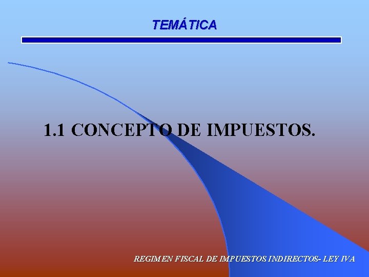 TEMÁTICA 1. 1 CONCEPTO DE IMPUESTOS. REGIMEN FISCAL DE IMPUESTOS INDIRECTOS- LEY IVA 