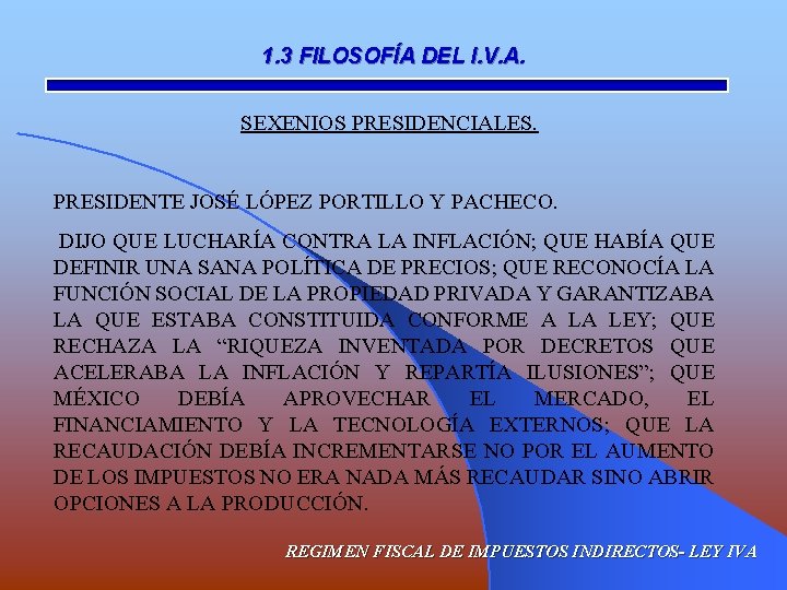 1. 3 FILOSOFÍA DEL I. V. A. SEXENIOS PRESIDENCIALES. PRESIDENTE JOSÉ LÓPEZ PORTILLO Y
