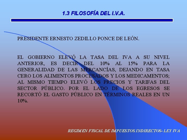 1. 3 FILOSOFÍA DEL I. V. A. PRESIDENTE ERNESTO ZEDILLO PONCE DE LEÓN. EL