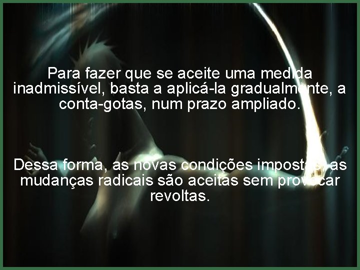 Para fazer que se aceite uma medida inadmissível, basta a aplicá-la gradualmente, a conta-gotas,