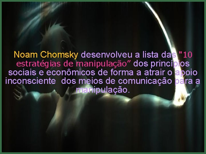 Noam Chomsky desenvolveu a lista das "10 estratégias de manipulação” dos princípios sociais e