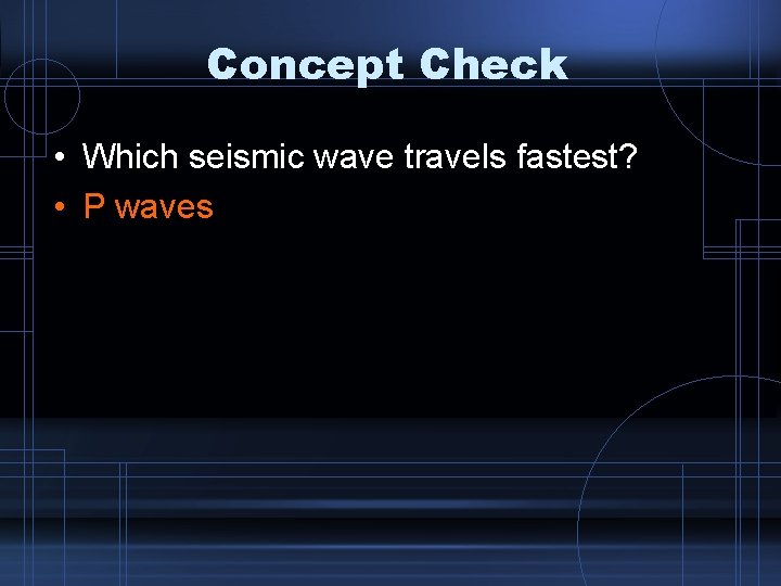 Concept Check • Which seismic wave travels fastest? • P waves 