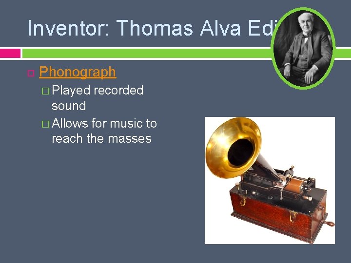 Inventor: Thomas Alva Edison Phonograph � Played recorded sound � Allows for music to