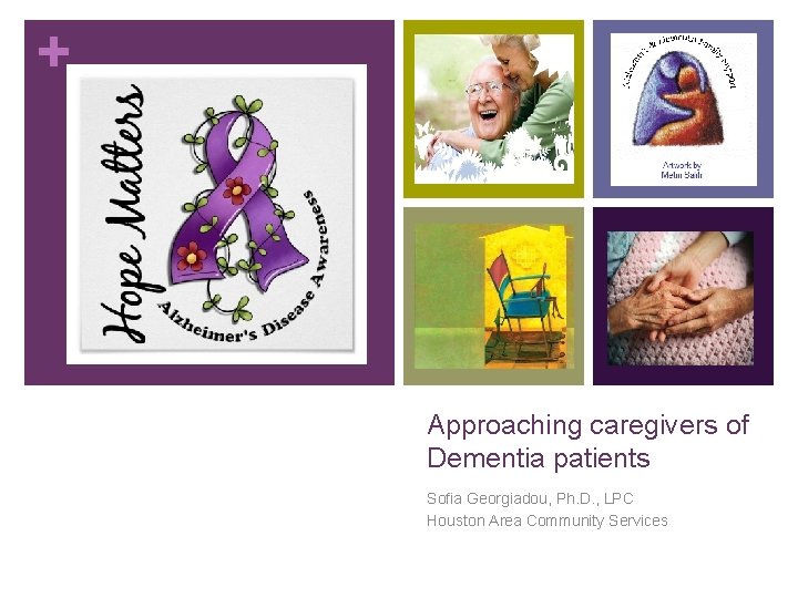 + Approaching caregivers of Dementia patients Sofia Georgiadou, Ph. D. , LPC Houston Area