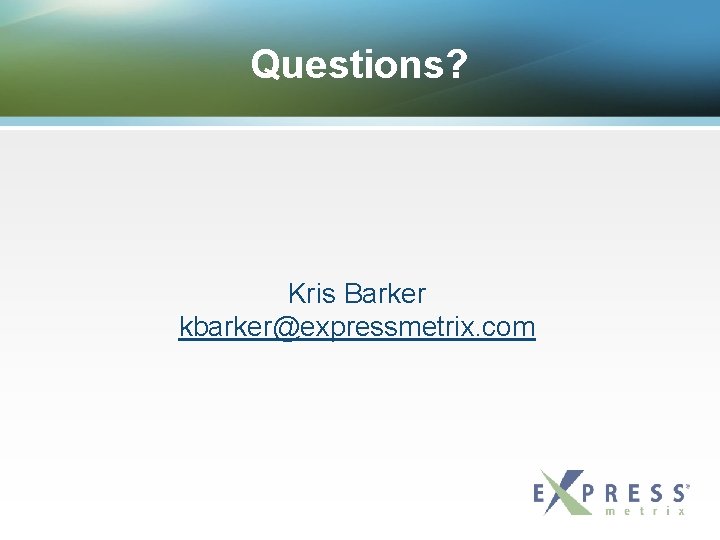 Questions? Kris Barker kbarker@expressmetrix. com 