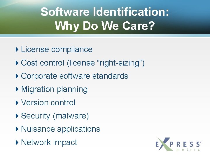 Software Identification: Why Do We Care? License compliance Cost control (license “right-sizing”) Corporate software