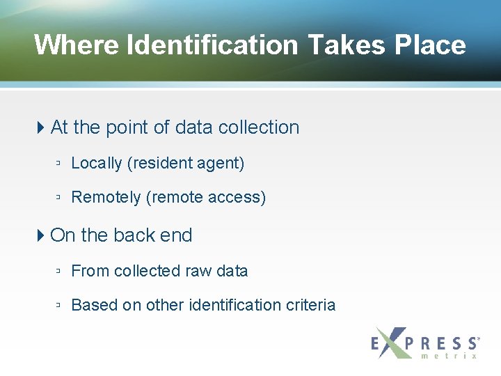 Where Identification Takes Place At the point of data collection ▫ Locally (resident agent)