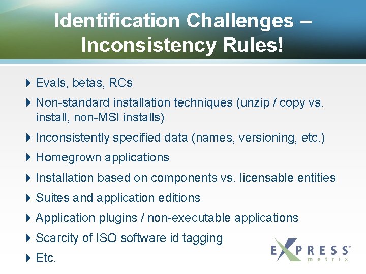 Identification Challenges – Inconsistency Rules! Evals, betas, RCs Non-standard installation techniques (unzip / copy