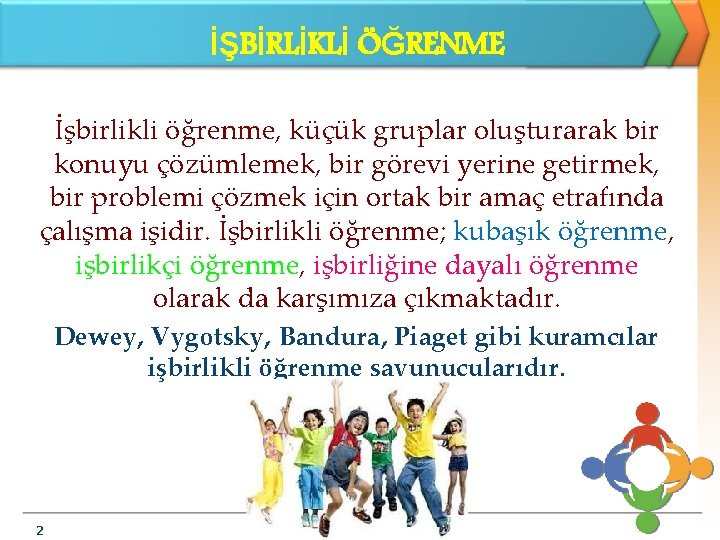 İŞBİRLİKLİ ÖĞRENME İşbirlikli öğrenme, küçük gruplar oluşturarak bir konuyu çözümlemek, bir görevi yerine getirmek,