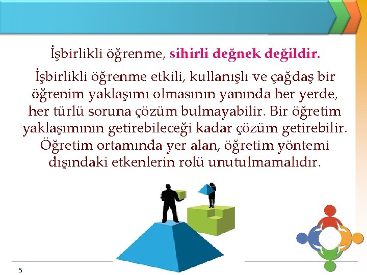 İşbirlikli öğrenme, sihirli değnek değildir. İşbirlikli öğrenme etkili, kullanışlı ve çağdaş bir öğrenim yaklaşımı