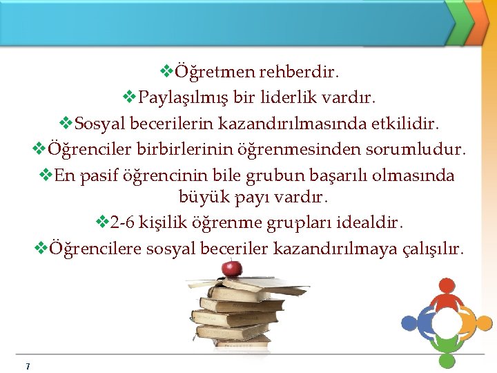 vÖğretmen rehberdir. v. Paylaşılmış bir liderlik vardır. v. Sosyal becerilerin kazandırılmasında etkilidir. vÖğrenciler birbirlerinin