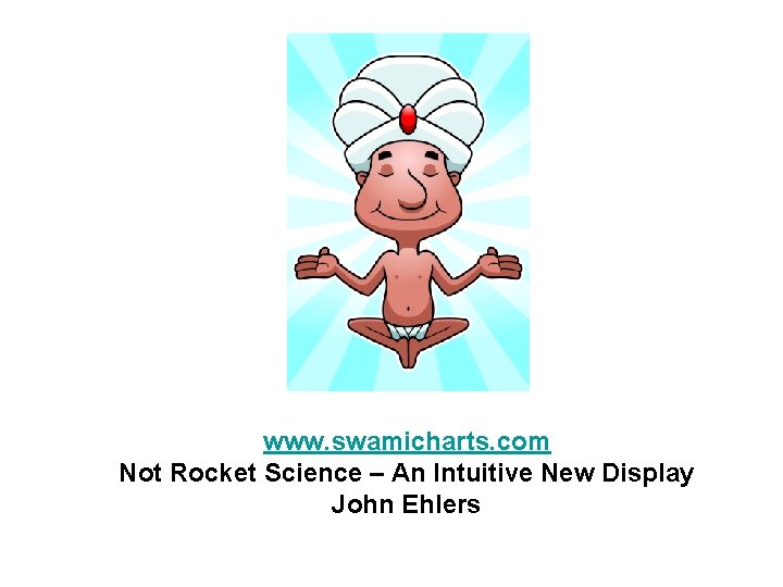 www. swamicharts. com Not Rocket Science – An Intuitive New Display John Ehlers 