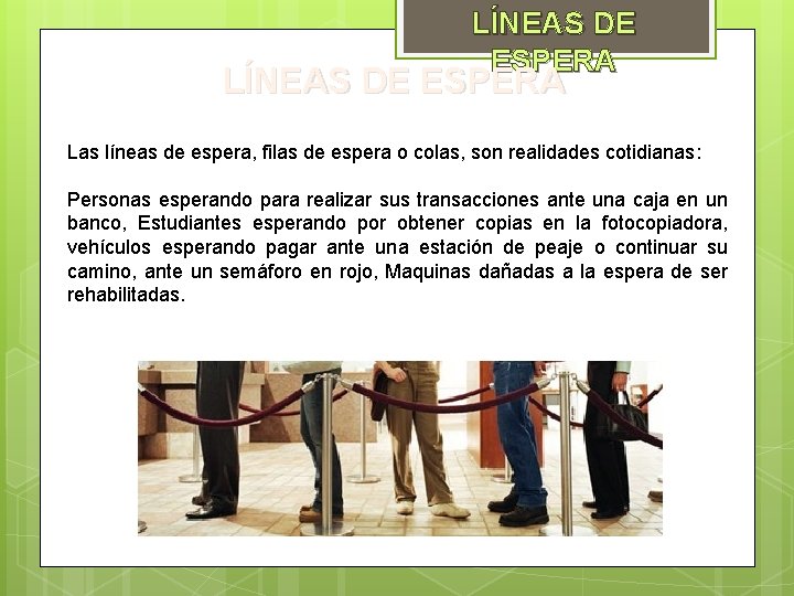 LÍNEAS DE ESPERA Las líneas de espera, filas de espera o colas, son realidades LÍNEAS DE ESPERA Las líneas de espera, filas de espera o colas, son realidades