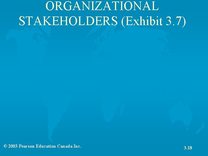 ORGANIZATIONAL STAKEHOLDERS (Exhibit 3. 7) © 2003 Pearson Education Canada Inc. 3. 18 