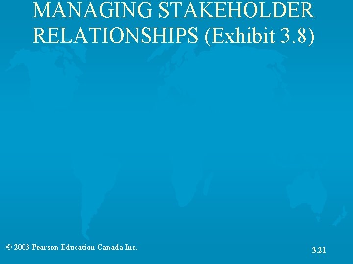 MANAGING STAKEHOLDER RELATIONSHIPS (Exhibit 3. 8) © 2003 Pearson Education Canada Inc. 3. 21