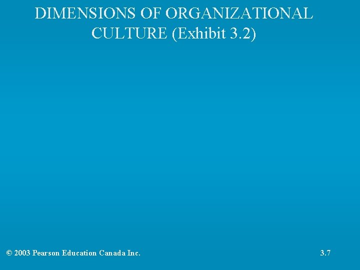 DIMENSIONS OF ORGANIZATIONAL CULTURE (Exhibit 3. 2) © 2003 Pearson Education Canada Inc. 3.