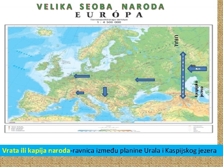 VELIKA SEOBA NARODA URAL n a r o d a 375 Huni Kaspijsko jezero